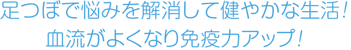足つぼで悩みを解消して健やかな生活! 血流がよくなり免疫力アップ!