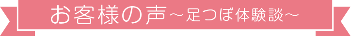 お客様の声　足つぼ体験談